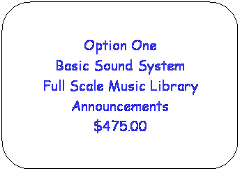 Rounded Rectangle: Option One
Basic Sound System
Full Scale Music Library
Announcements
$475.00

